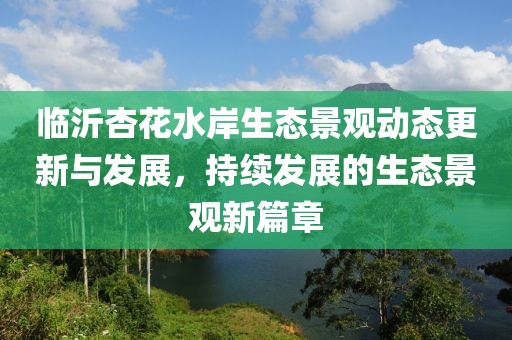 臨沂杏花水岸生態(tài)景觀動(dòng)態(tài)更新與發(fā)展，持續(xù)發(fā)展的生態(tài)景觀新篇章