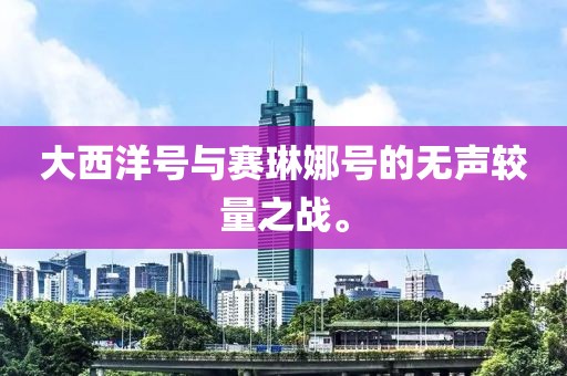 大西洋號與賽琳娜號的無聲較量之戰(zhàn)。