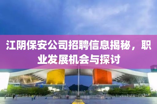 江陰保安公司招聘信息揭秘，職業(yè)發(fā)展機會與探討
