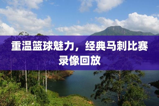 重溫籃球魅力，經(jīng)典馬刺比賽錄像回放