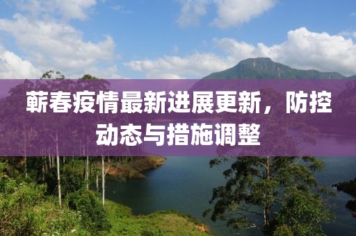 蘄春疫情最新進展更新，防控動態(tài)與措施調整