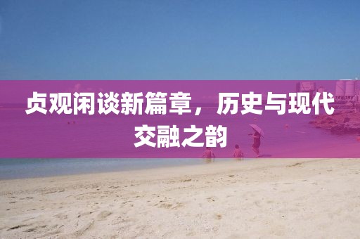 貞觀閑談新篇章，歷史與現代交融之韻