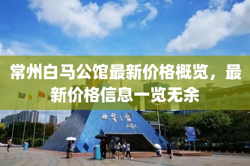 常州白馬公館最新價(jià)格概覽，最新價(jià)格信息一覽無(wú)余
