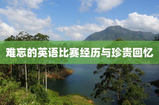 難忘的英語(yǔ)比賽經(jīng)歷與珍貴回憶