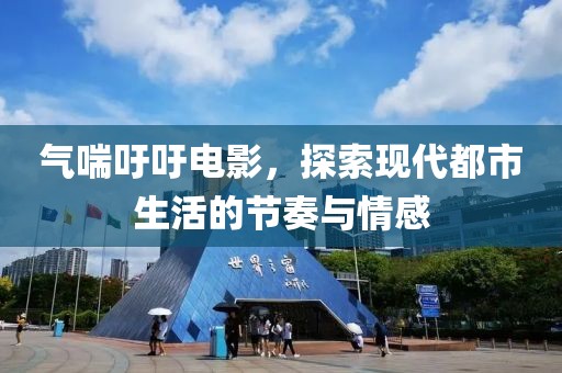 氣喘吁吁電影，探索現(xiàn)代都市生活的節(jié)奏與情感