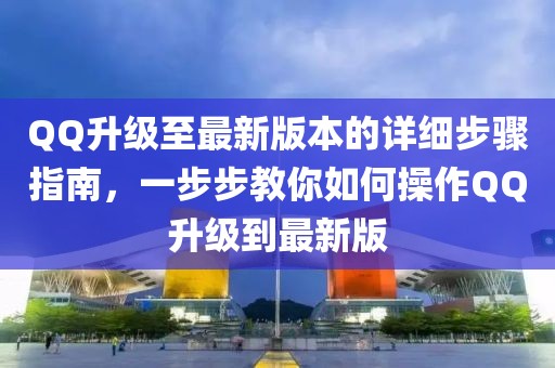 QQ升級至最新版本的詳細步驟指南，一步步教你如何操作QQ升級到最新版
