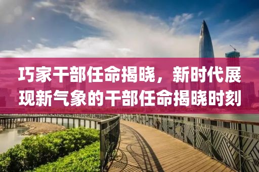 巧家干部任命揭曉，新時代展現(xiàn)新氣象的干部任命揭曉時刻