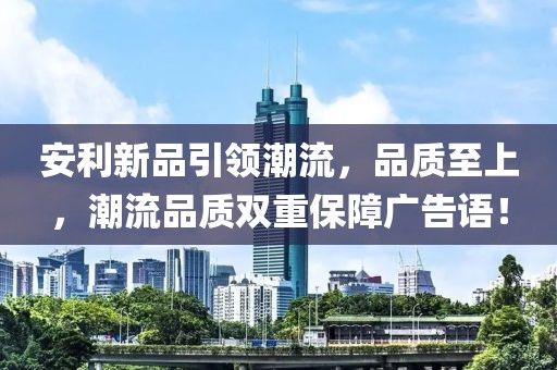 安利新品引領(lǐng)潮流，品質(zhì)至上，潮流品質(zhì)雙重保障廣告語(yǔ)！