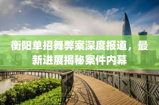 衡陽(yáng)單招舞弊案深度報(bào)道，最新進(jìn)展揭秘案件內(nèi)幕