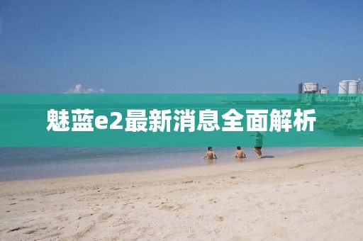 魅藍(lán)e2最新消息全面解析