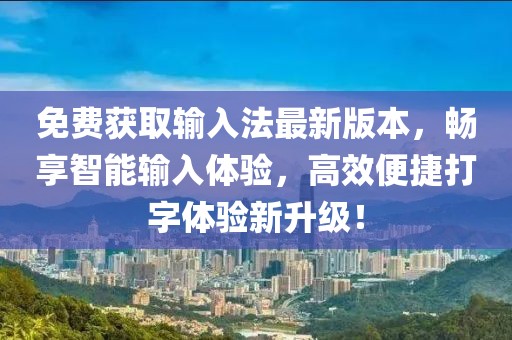 免費(fèi)獲取輸入法最新版本，暢享智能輸入體驗(yàn)，高效便捷打字體驗(yàn)新升級(jí)！