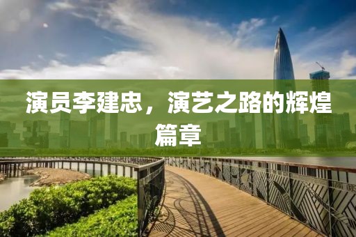 演員李建忠，演藝之路的輝煌篇章