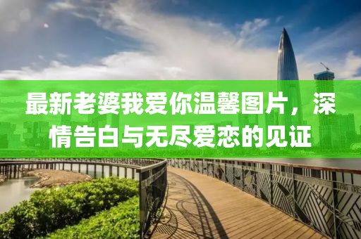 最新老婆我愛你溫馨圖片，深情告白與無盡愛戀的見證