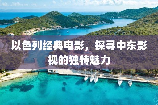 以色列經(jīng)典電影，探尋中東影視的獨(dú)特魅力