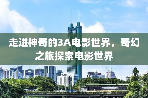 走進(jìn)神奇的3A電影世界，奇幻之旅探索電影世界