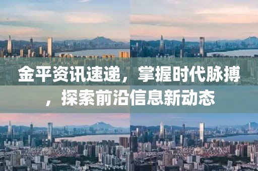 金平資訊速遞，掌握時(shí)代脈搏，探索前沿信息新動(dòng)態(tài)