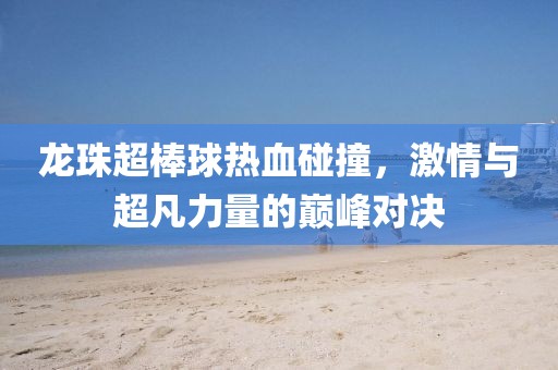 龍珠超棒球熱血碰撞，激情與超凡力量的巔峰對(duì)決