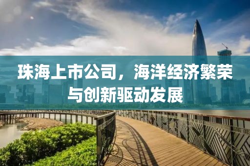 珠海上市公司，海洋經濟繁榮與創(chuàng)新驅動發(fā)展