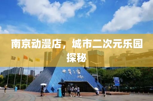 南京動漫店，城市二次元樂園探秘