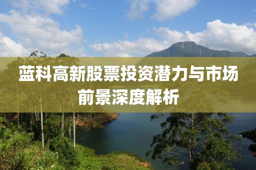 藍科高新股票投資潛力與市場前景深度解析
