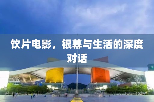 飲片電影，銀幕與生活的深度對(duì)話