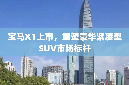 寶馬X1上市，重塑豪華緊湊型SUV市場標(biāo)桿