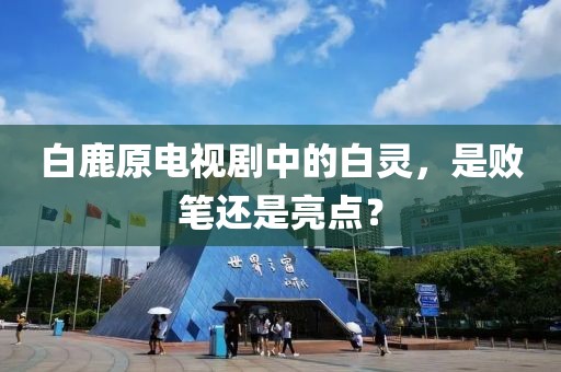 白鹿原電視劇中的白靈，是敗筆還是亮點(diǎn)？