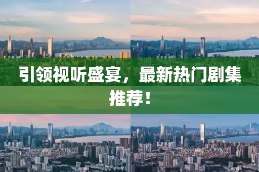 引領(lǐng)視聽(tīng)盛宴，最新熱門劇集推薦！