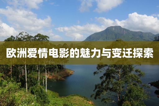 歐洲愛情電影的魅力與變遷探索