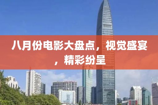 八月份電影大盤點(diǎn)，視覺盛宴，精彩紛呈