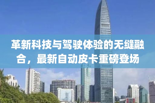 革新科技與駕駛體驗的無縫融合，最新自動皮卡重磅登場