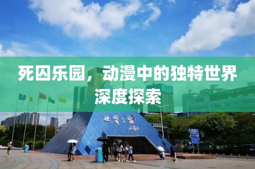 死囚樂園，動漫中的獨特世界深度探索