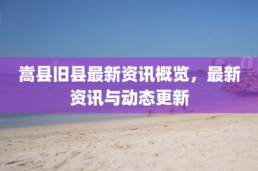 嵩縣舊縣最新資訊概覽，最新資訊與動(dòng)態(tài)更新