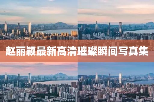 趙麗穎最新高清璀璨瞬間寫真集