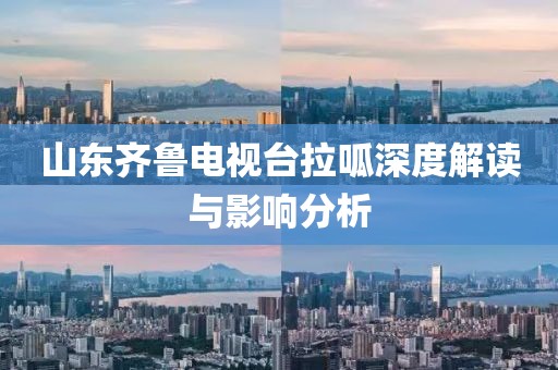 山東齊魯電視臺(tái)拉呱深度解讀與影響分析
