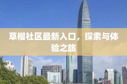 草榴社區(qū)最新入口，探索與體驗之旅