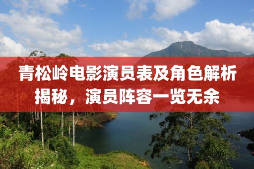 青松嶺電影演員表及角色解析揭秘，演員陣容一覽無余