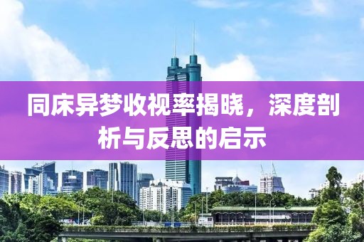 同床異夢收視率揭曉，深度剖析與反思的啟示