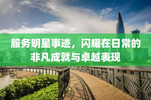 服務(wù)明星事跡，閃耀在日常的非凡成就與卓越表現(xiàn)