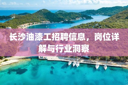 長沙油漆工招聘信息，崗位詳解與行業(yè)洞察