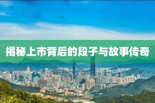 揭秘上市背后的段子與故事傳奇