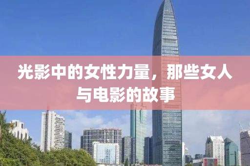 光影中的女性力量，那些女人與電影的故事