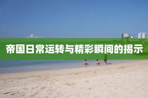 帝國(guó)日常運(yùn)轉(zhuǎn)與精彩瞬間的揭示