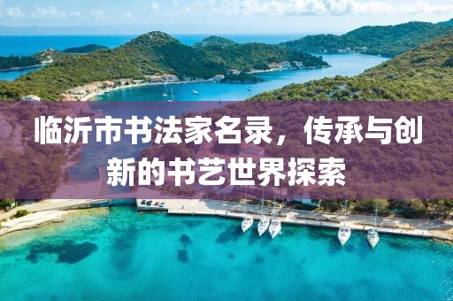 臨沂市書法家名錄，傳承與創(chuàng)新的書藝世界探索
