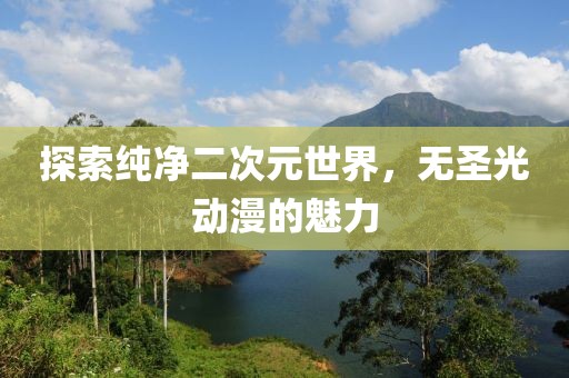 探索純凈二次元世界，無圣光動漫的魅力
