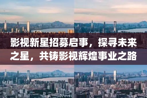 影視新星招募啟事，探尋未來之星，共鑄影視輝煌事業(yè)之路