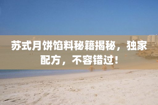 蘇式月餅餡料秘籍揭秘，獨(dú)家配方，不容錯(cuò)過(guò)！