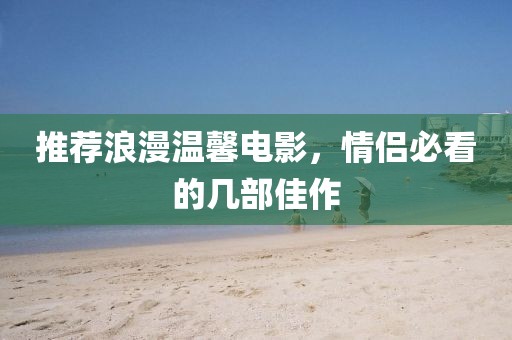 推薦浪漫溫馨電影，情侶必看的幾部佳作