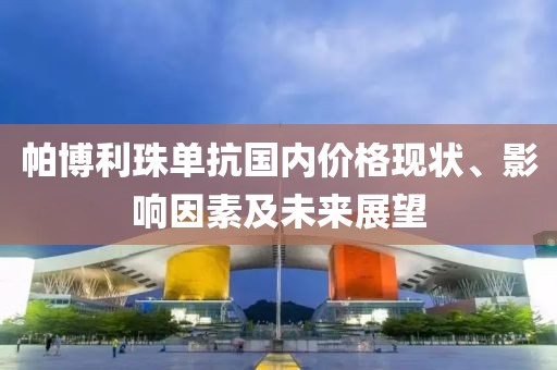 帕博利珠單抗國內(nèi)價格現(xiàn)狀、影響因素及未來展望