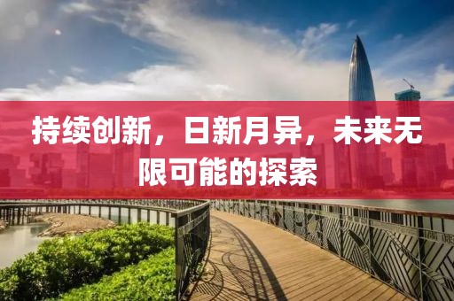 持續(xù)創(chuàng)新，日新月異，未來無限可能的探索